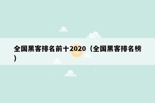 全国黑客排名前十2020（全国黑客排名榜）