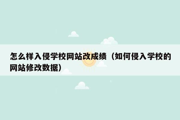 怎么样入侵学校网站改成绩（如何侵入学校的网站修改数据）