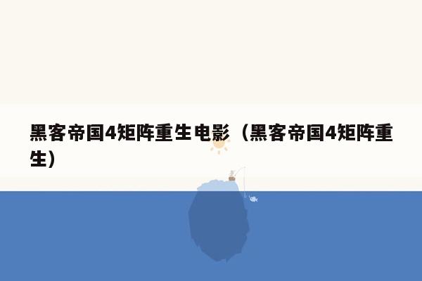 黑客帝国4矩阵重生电影（黑客帝国4矩阵重生）