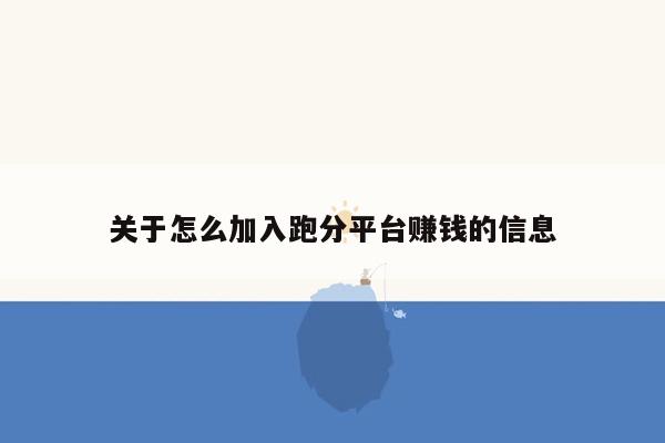 关于怎么加入跑分平台赚钱的信息