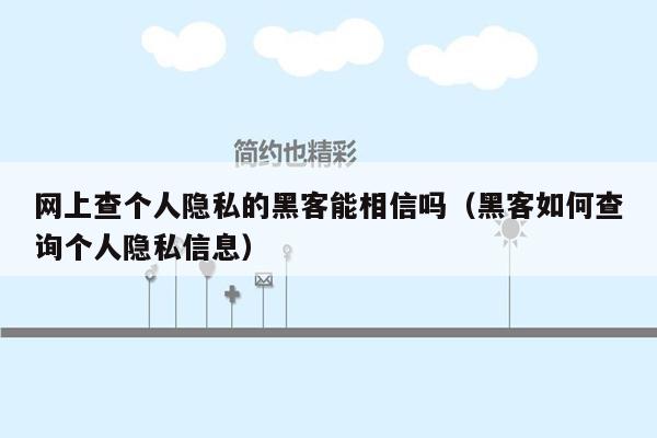 网上查个人隐私的黑客能相信吗（黑客如何查询个人隐私信息）