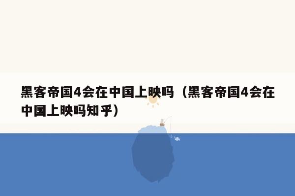 黑客帝国4会在中国上映吗（黑客帝国4会在中国上映吗知乎）