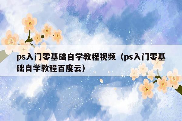 ps入门零基础自学教程视频（ps入门零基础自学教程百度云）