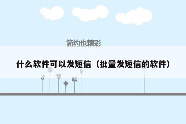 什么软件可以发短信（批量发短信的软件）