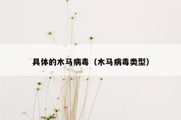 具体的木马病毒（木马病毒类型）