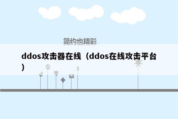 ddos攻击器在线（ddos在线攻击平台）