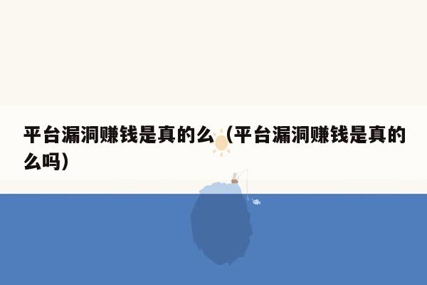 平台漏洞赚钱是真的么（平台漏洞赚钱是真的么吗）