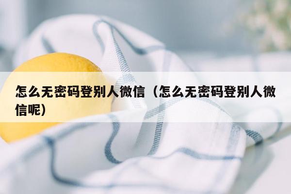 怎么无密码登别人微信（怎么无密码登别人微信呢）