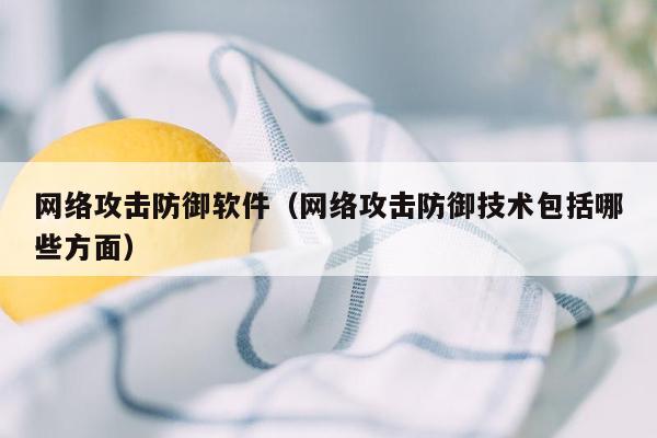 网络攻击防御软件（网络攻击防御技术包括哪些方面）