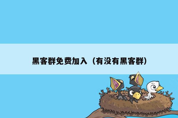 黑客群免费加入（有没有黑客群）