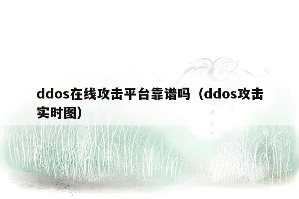 ddos在线攻击平台靠谱吗（ddos攻击实时图）