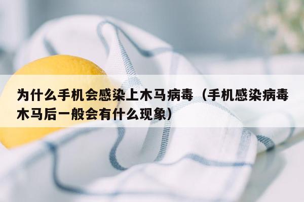 为什么手机会感染上木马病毒（手机感染病毒木马后一般会有什么现象）