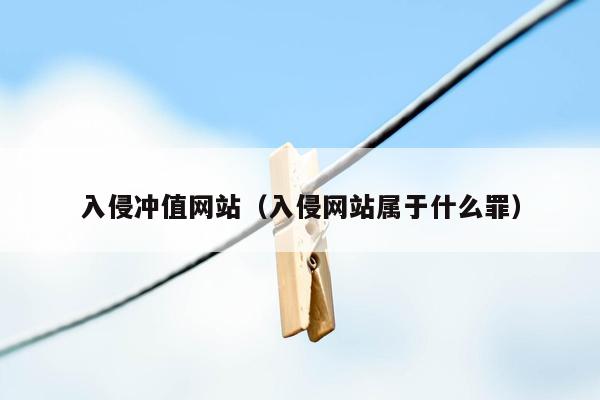 入侵冲值网站（入侵网站属于什么罪）