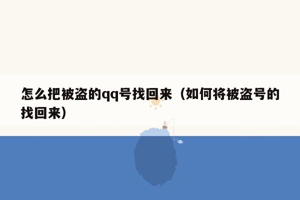 怎么把被盗的qq号找回来（如何将被盗号的找回来）