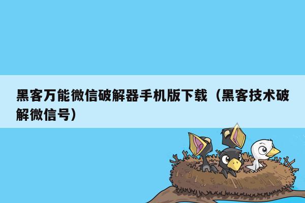 黑客万能微信破解器手机版下载（黑客技术破解微信号）