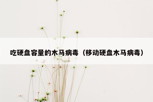 吃硬盘容量的木马病毒（移动硬盘木马病毒）