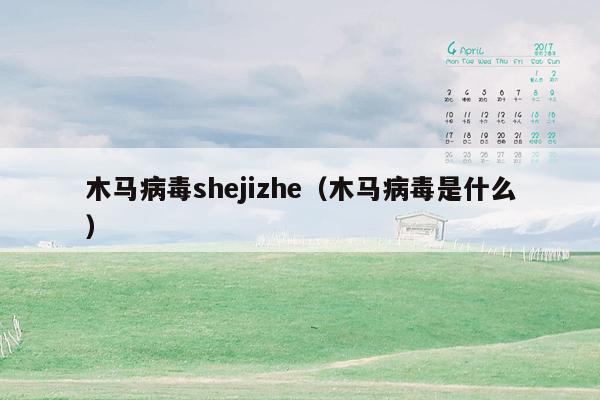 木马病毒shejizhe（木马病毒是什么）