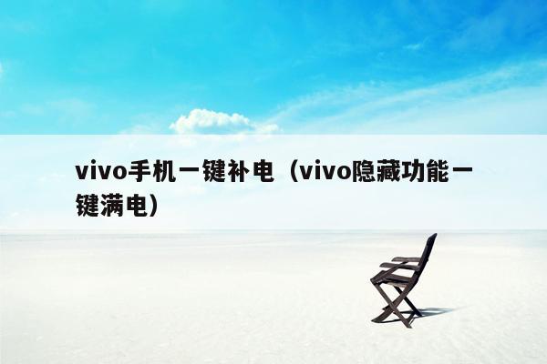 vivo手机一键补电（vivo隐藏功能一键满电）