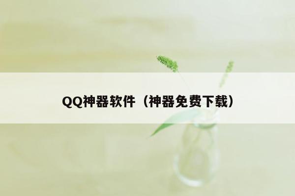 QQ神器软件（神器免费下载）