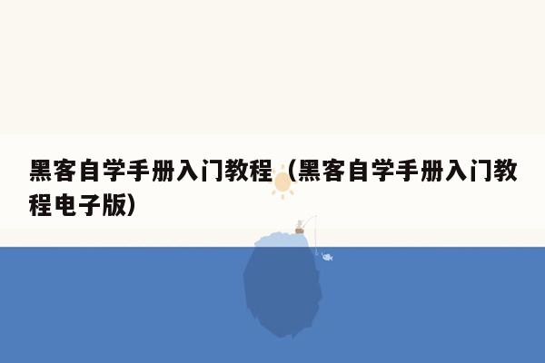 黑客自学手册入门教程（黑客自学手册入门教程电子版）