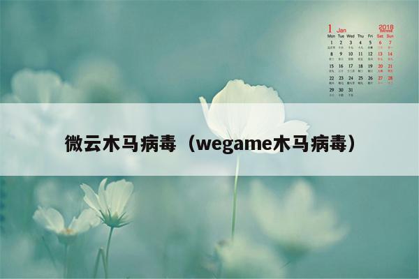 微云木马病毒（wegame木马病毒）