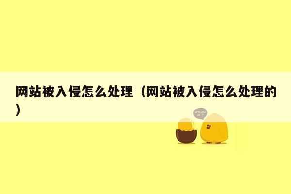 网站被入侵怎么处理（网站被入侵怎么处理的）