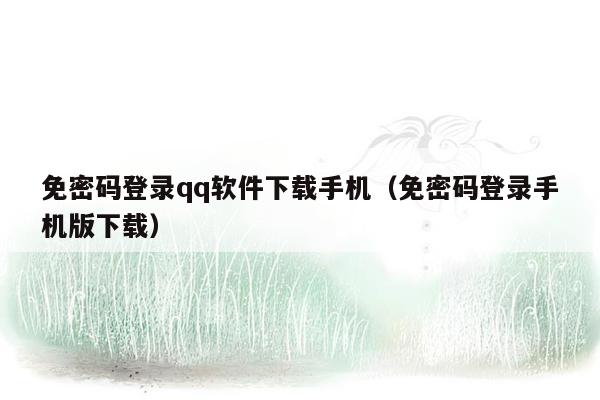 免密码登录qq软件下载手机（免密码登录手机版下载）