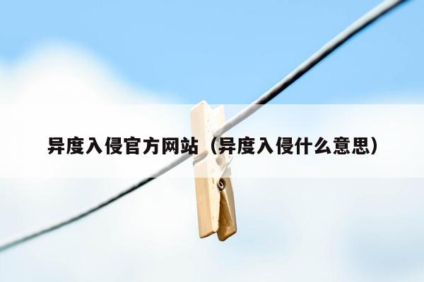 异度入侵官方网站（异度入侵什么意思）