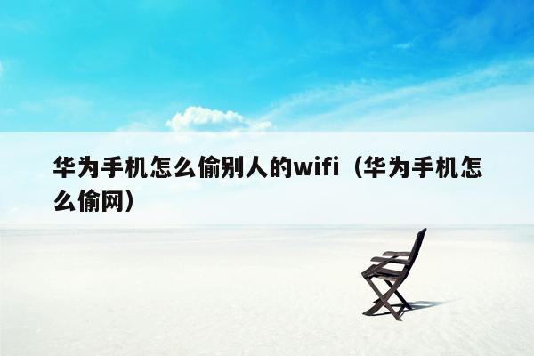 华为手机怎么偷别人的wifi（华为手机怎么偷网）