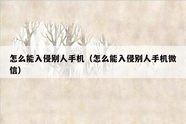 怎么能入侵别人手机（怎么能入侵别人手机微信）