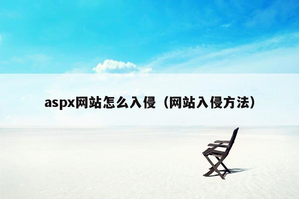 aspx网站怎么入侵（网站入侵方法）