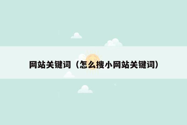 网站关键词（怎么搜小网站关键词）