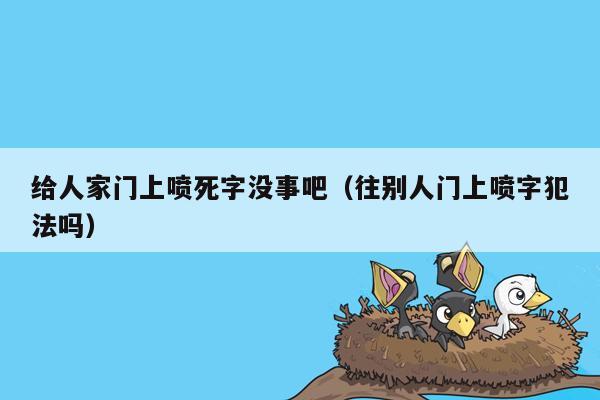 给人家门上喷死字没事吧（往别人门上喷字犯法吗）