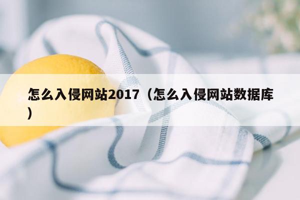 怎么入侵网站2017（怎么入侵网站数据库）