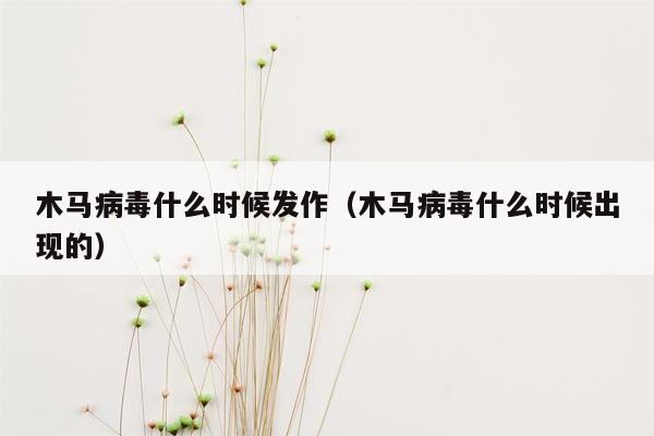 木马病毒什么时候发作（木马病毒什么时候出现的）