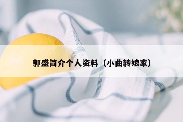 郭盛简介个人资料（小曲转娘家）