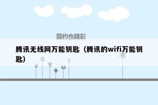 腾讯无线网万能钥匙（腾讯的wifi万能钥匙）