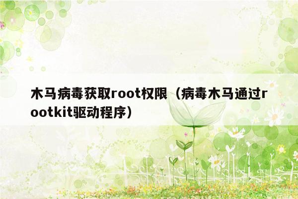 木马病毒获取root权限（病毒木马通过rootkit驱动程序）