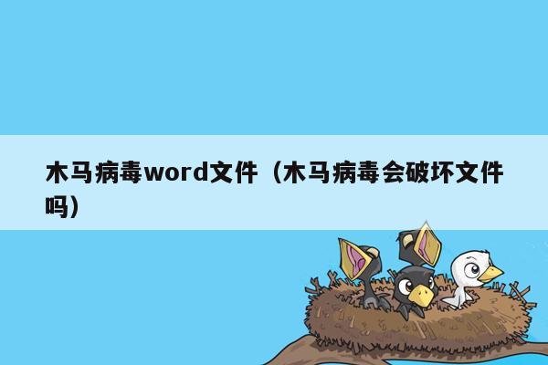 木马病毒word文件（木马病毒会破坏文件吗）