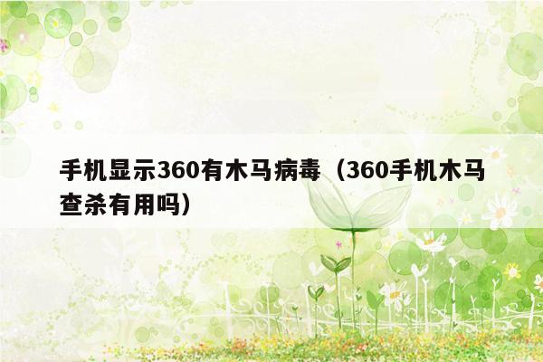 手机显示360有木马病毒（360手机木马查杀有用吗）