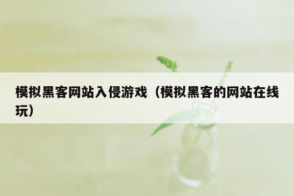 模拟黑客网站入侵游戏（模拟黑客的网站在线玩）