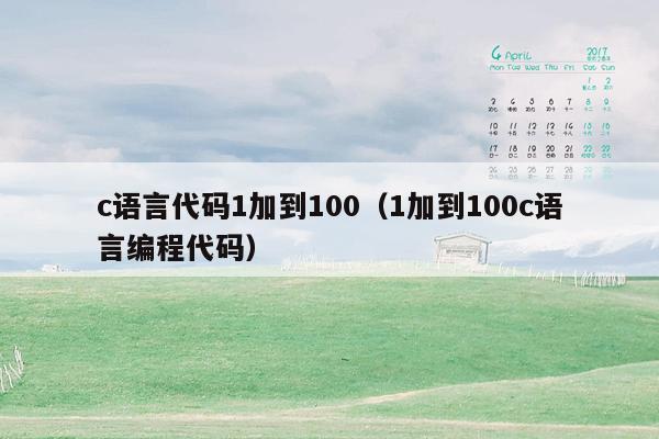 c语言代码1加到100（1加到100c语言编程代码）