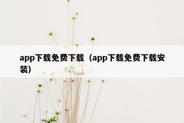 app下载免费下载（app下载免费下载安装）