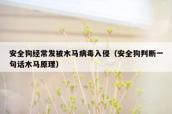 安全狗经常发被木马病毒入侵（安全狗判断一句话木马原理）