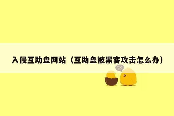 入侵互助盘网站（互助盘被黑客攻击怎么办）