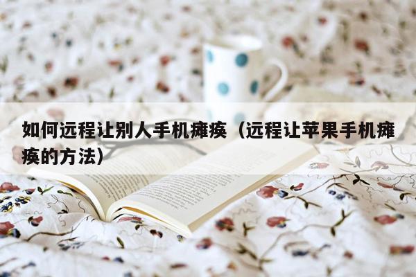 如何远程让别人手机瘫痪（远程让苹果手机瘫痪的方法）