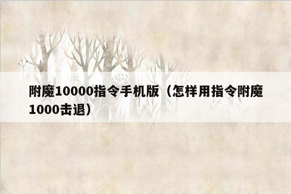 附魔10000指令手机版（怎样用指令附魔1000击退）