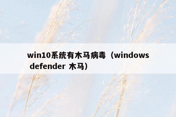 win10系统有木马病毒（windows defender 木马）